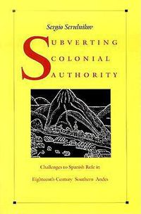 Cover image for Subverting Colonial Authority: Challenges to Spanish Rule in Eighteenth-Century Southern Andes