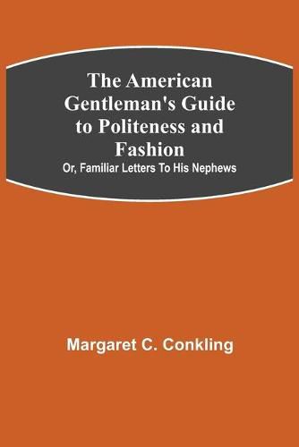 Cover image for The American Gentleman's Guide to Politeness and Fashion; or, Familiar Letters to his Nephews