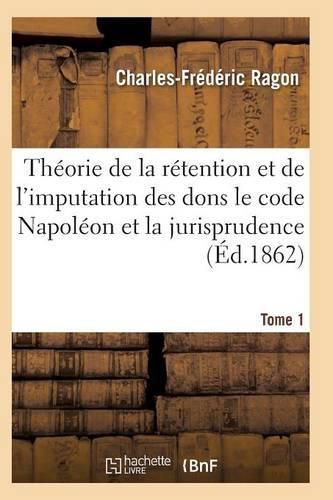 Cover image for Theorie de la Retention Et de l'Imputation Des Dons Le Code Napoleon Et La Jurisprudence T01