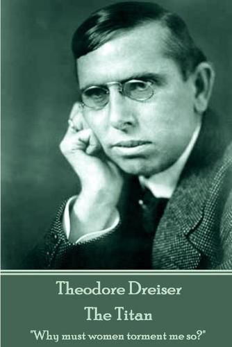Cover image for Theodore Dreiser - The Titan: Why Must Women Torment Me So?