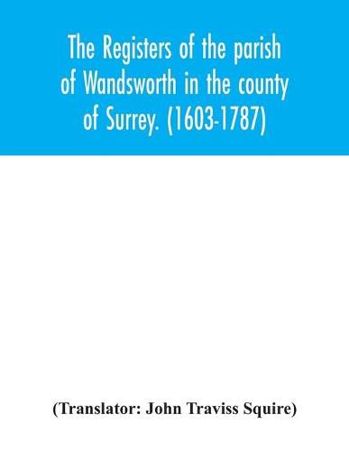 Cover image for The registers of the parish of Wandsworth in the county of Surrey. (1603-1787)