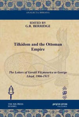 Tilkidom and the Ottoman Empire: The Letters of Gerald Fitzmaurice to George Lloyd, 1906-1915