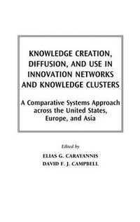 Cover image for Knowledge Creation, Diffusion, and Use in Innovation Networks and Knowledge Clusters: A Comparative Systems Approach Across the United States, Europe, and Asia