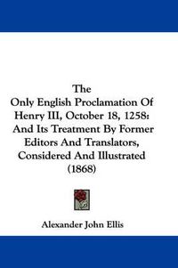 Cover image for The Only English Proclamation of Henry III, October 18, 1258: And Its Treatment by Former Editors and Translators, Considered and Illustrated (1868)