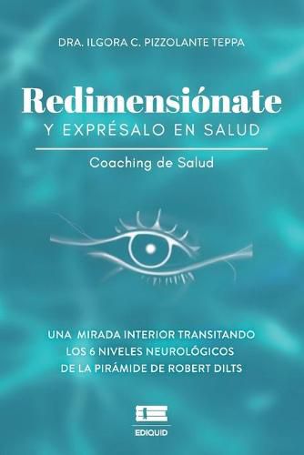 Cover image for Redimensionate y expresalo en salud: Una mirada interior transitando los seis niveles neurologicos de la piramide de Robert Dilts