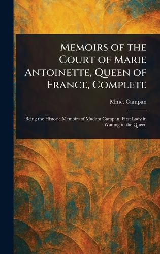 Cover image for Memoirs of the Court of Marie Antoinette, Queen of France, Complete