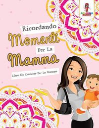 Cover image for Ricordando Momenti Per La Mamma: Libro Da Colorare Per Le Mamme