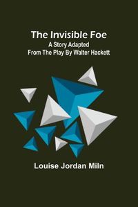 Cover image for The Invisible Foe; A Story Adapted from the Play by Walter Hackett