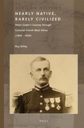 Cover image for Nearly Native, Barely Civilized: Henri Gaden's Journey through Colonial French West Africa (1894-1939)