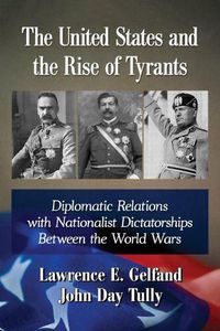 Cover image for The United States and the Rise of Tyrants: Diplomatic Relations with Nationalist Dictatorships Between the World Wars