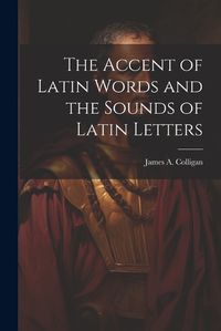 Cover image for The Accent of Latin Words and the Sounds of Latin Letters