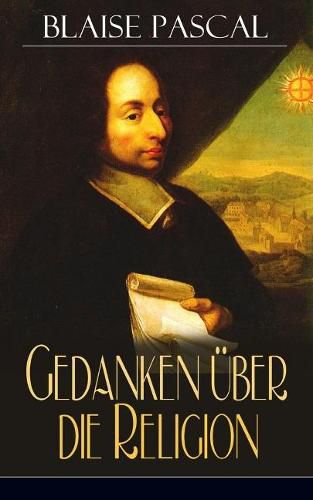 Gedanken uber die Religion: Philosophie, Moral, Religion und schoene Wissenschaften - Von der Autoritat in Betreff der Philosophie + Betrachtungen uber die Mathematik im Allgemeinen + Von der Kunst zu uberzeugen + Dasein Gottes