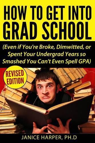 Cover image for How To Get Into Grad School: Even if You're Broke, Dimwitted, or Spent Your Undergrad Years so Smashed You Can't Even Spell GPA