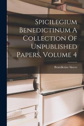 Cover image for Spicilegium Benedictinum A Collection Of Unpublished Papers, Volume 4