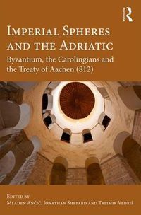 Cover image for Imperial Spheres and the Adriatic: Byzantium, the Carolingians and the Treaty of Aachen (812)