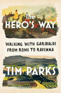 Cover image for The Hero's Way: Walking with Garibaldi from Rome to Ravenna