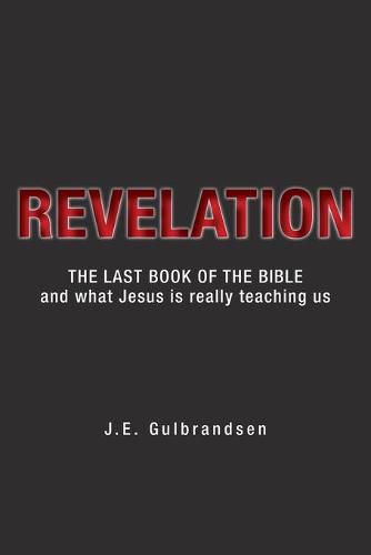 Revelation: The Last Book of the Bible and What Jesus is Really Teaching Us