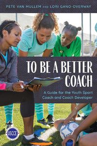 Cover image for To Be a Better Coach: A Guide for the Youth Sport Coach and Coach Developer