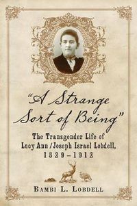 Cover image for A Strange Sort of Being: The Transgender Life of Lucy Ann / Joseph Israel Lobdell, 1829-1912