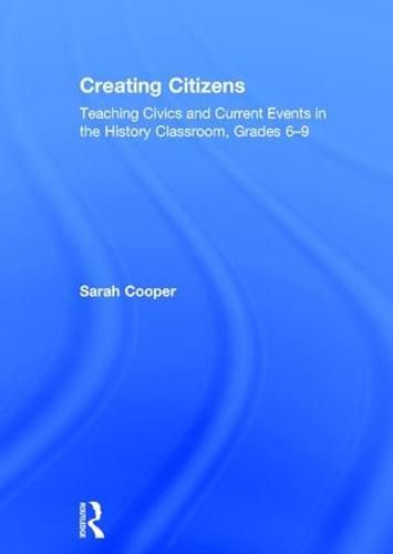 Cover image for Creating Citizens: Teaching Civics and Current Events in the History Classroom, Grades 6-9