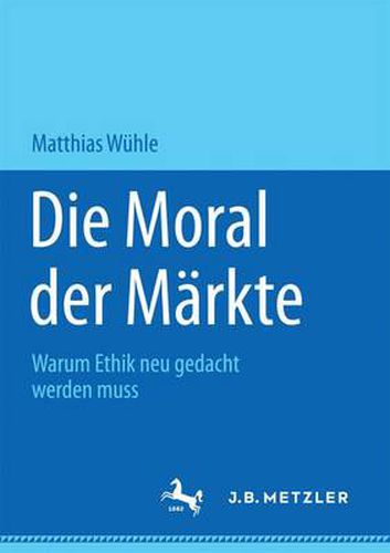 Die Moral der Markte: Warum Ethik neu gedacht werden muss