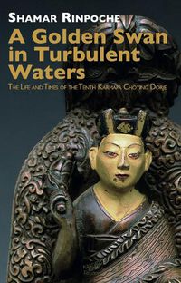 Cover image for A Golden Swan in Turbulent Waters: The life and Times of the Tenth Karmapa Choying Dorje