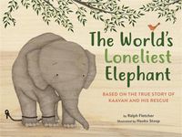 Cover image for The World's Loneliest Elephant: Based on the True Story of Kaavan and His Rescue
