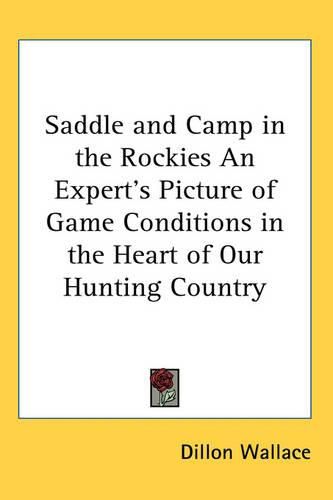 Saddle and Camp in the Rockies An Expert's Picture of Game Conditions in the Heart of Our Hunting Country