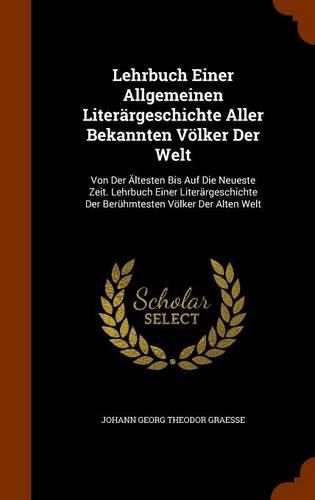 Lehrbuch Einer Allgemeinen Literargeschichte Aller Bekannten Volker Der Welt: Von Der Altesten Bis Auf Die Neueste Zeit. Lehrbuch Einer Literargeschichte Der Beruhmtesten Volker Der Alten Welt