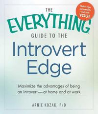 Cover image for The Everything Guide to the Introvert Edge: Maximize the Advantages of Being an Introvert - At Home and At Work