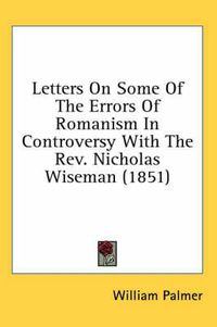 Cover image for Letters on Some of the Errors of Romanism in Controversy with the REV. Nicholas Wiseman (1851)