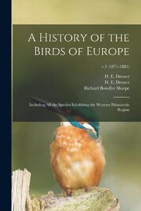 Cover image for A History of the Birds of Europe: Including All the Species Inhabiting the Western Palaearctic Region; v.1 (1871-1881)