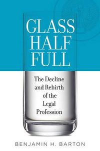 Cover image for Glass Half Full: The Decline and Rebirth of the Legal Profession