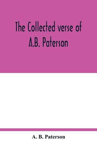 The collected verse of A.B. Paterson: containing The man from Snowy River, Rio Grande, Saltbush Bill, J.P.