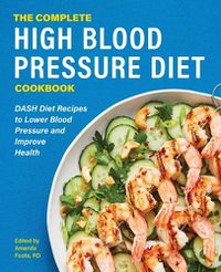 Cover image for The Complete High Blood Pressure Diet Cookbook: Dash Diet Recipes to Lower Blood Pressure and Improve Health