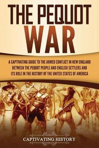 Cover image for The Pequot War: A Captivating Guide to the Armed Conflict in New England between the Pequot People and English Settlers and Its Role in the History of the United States of America