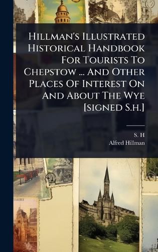 Cover image for Hillman's Illustrated Historical Handbook For Tourists To Chepstow ... And Other Places Of Interest On And About The Wye [signed S.h.]