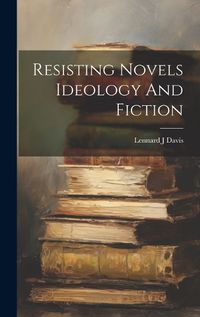 Cover image for Resisting Novels Ideology And Fiction