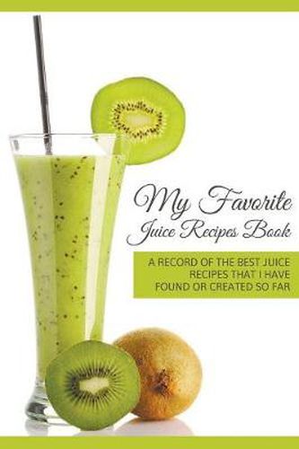 Cover image for My Favorite Juice Recipes Book: A record of the best juice recipes that I have found or created so far