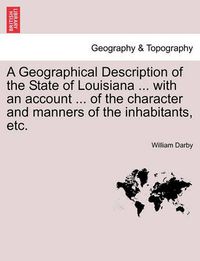 Cover image for A Geographical Description of the State of Louisiana ... with an Account ... of the Character and Manners of the Inhabitants, Etc.