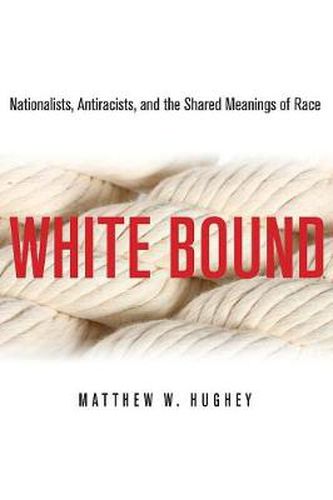 Cover image for White Bound: Nationalists, Antiracists, and the Shared Meanings of Race