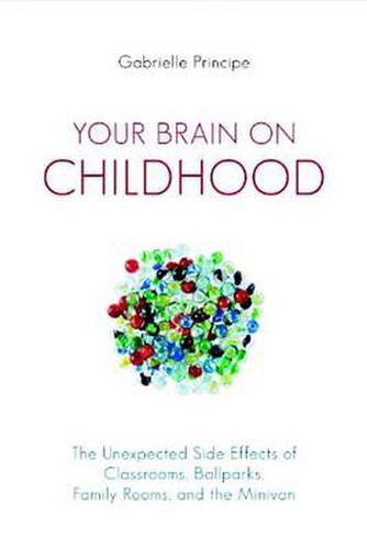 Cover image for Your Brain on Childhood: The Unexpected Side Effects of Classrooms, Ballparks, Family Rooms, and the Minivan