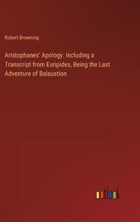 Cover image for Aristophanes' Apology. Including a Transcript from Euripides, Being the Last Adventure of Balaustion