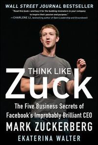 Cover image for Think Like Zuck: The Five Business Secrets of Facebook's Improbably Brilliant CEO Mark Zuckerberg