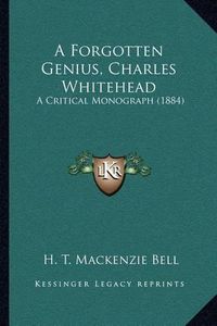 Cover image for A Forgotten Genius, Charles Whitehead: A Critical Monograph (1884)