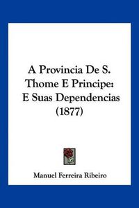 Cover image for A Provincia de S. Thome E Principe: E Suas Dependencias (1877)