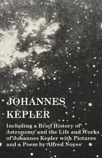 Cover image for Johannes Kepler - Including a Brief History of Astronomy and the Life and Works of Johannes Kepler with Pictures and a Poem by Alfred Noyes