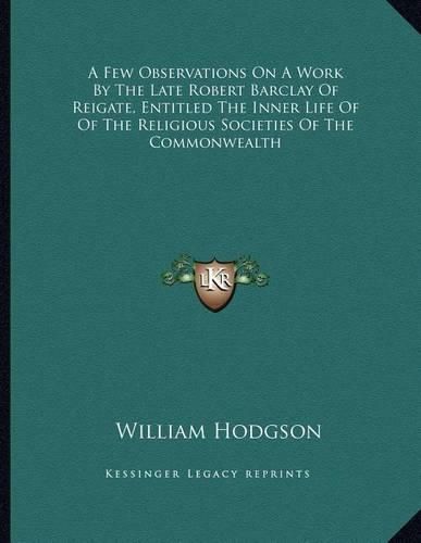 A Few Observations on a Work by the Late Robert Barclay of Reigate, Entitled the Inner Life of of the Religious Societies of the Commonwealth