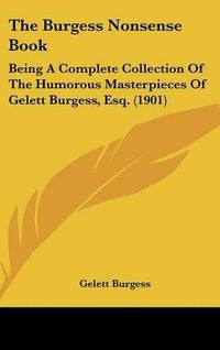 Cover image for The Burgess Nonsense Book: Being a Complete Collection of the Humorous Masterpieces of Gelett Burgess, Esq. (1901)