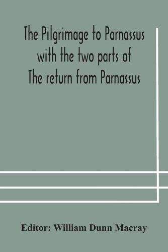 The pilgrimage to Parnassus with the two parts of The return from Parnassus. Three comedies performed in St. John's college, Cambridge, A.D. 1597-1601.